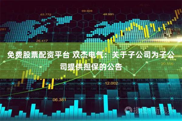 免费股票配资平台 双杰电气：关于子公司为子公司提供担保的公告