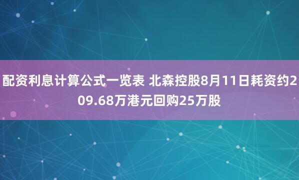 配资利息计算公式一览表 北森控股8月11日耗资约209.68万港元回购25万股