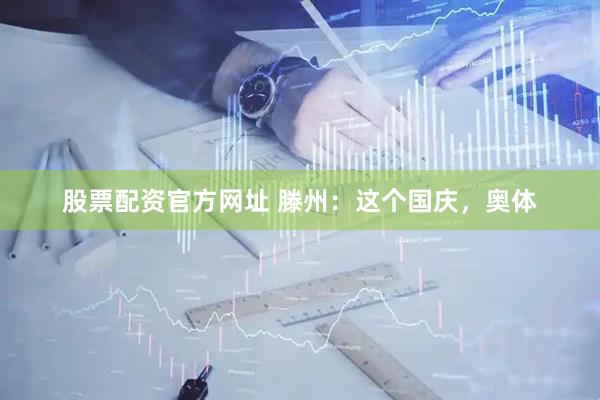 股票配资官方网址 滕州：这个国庆，奥体
