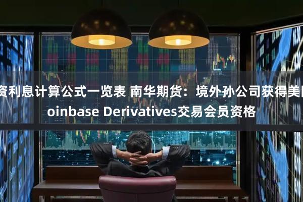 配资利息计算公式一览表 南华期货：境外孙公司获得美国Coinbase Derivatives交易会员资格
