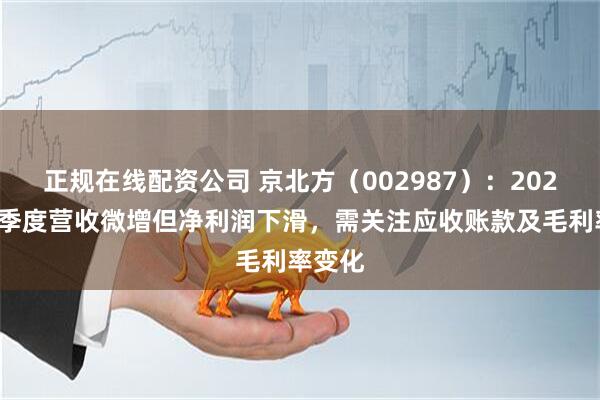 正规在线配资公司 京北方（002987）：2025年一季度营收微增但净利润下滑，需关注应收账款及毛利率变化