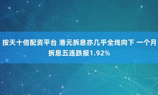 按天十倍配资平台 港元拆息亦几乎全线向下 一个月拆息五连跌报1.92%