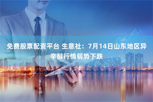 免费股票配资平台 生意社：7月14日山东地区异辛醇行情弱势下跌