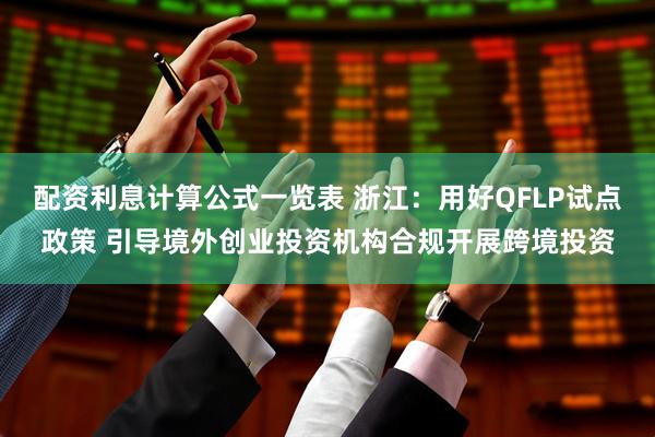 配资利息计算公式一览表 浙江：用好QFLP试点政策 引导境外创业投资机构合规开展跨境投资