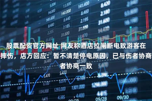 股票配资官方网址 网友称酒店拉闸断电致游客在楼梯摔伤，店方回应：暂不清楚停电原因，已与伤者协商一致