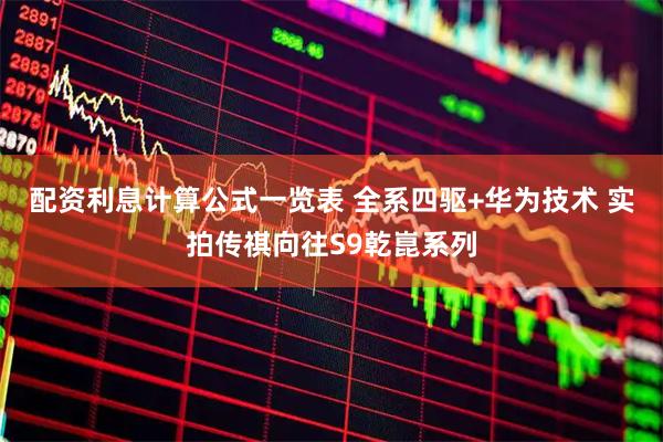 配资利息计算公式一览表 全系四驱+华为技术 实拍传祺向往S9乾崑系列