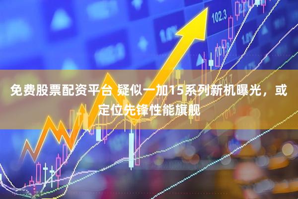 免费股票配资平台 疑似一加15系列新机曝光，或定位先锋性能旗舰