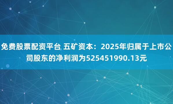 免费股票配资平台 五矿资本：2025年归属于上市公司股东的净利润为525451990.13元