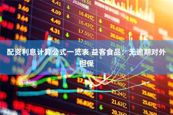 配资利息计算公式一览表 益客食品：无逾期对外担保