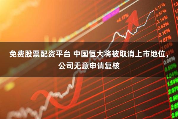 免费股票配资平台 中国恒大将被取消上市地位，公司无意申请复核