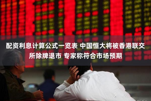 配资利息计算公式一览表 中国恒大将被香港联交所除牌退市 专家称符合市场预期