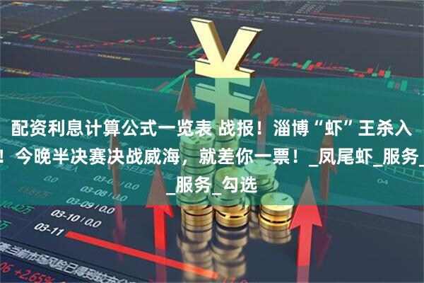 配资利息计算公式一览表 战报！淄博“虾”王杀入八强！今晚半决赛决战威海，就差你一票！_凤尾虾_服务_勾选