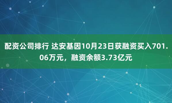 配资公司排行 达安基因10月23日获融资买入701.06万元，融资余额3.73亿元