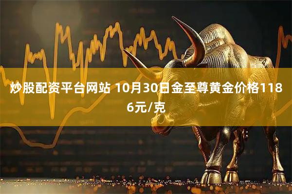 炒股配资平台网站 10月30日金至尊黄金价格1186元/克