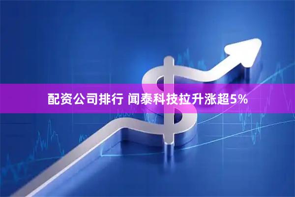 配资公司排行 闻泰科技拉升涨超5%