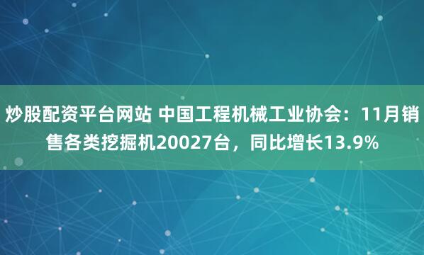 炒股配资平台网站 中国工程机械工业协会：11月销售各类挖掘机20027台，同比增长13.9%
