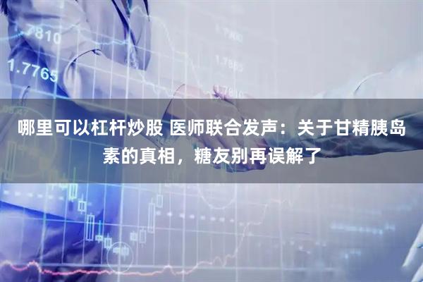 哪里可以杠杆炒股 医师联合发声:关于甘精胰岛素的真相,糖友别再误解了