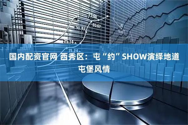 国内配资官网 西秀区：屯“约”SHOW演绎地道屯堡风情