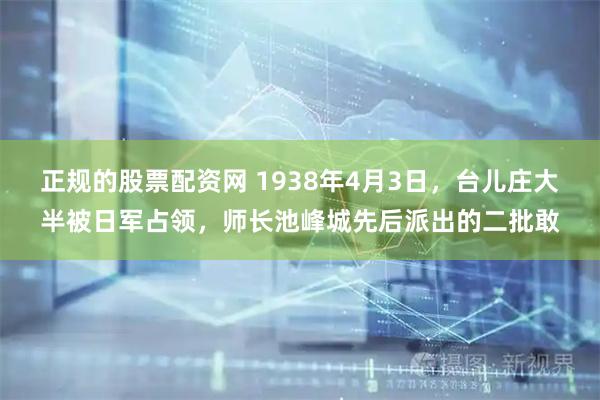 正规的股票配资网 1938年4月3日,台儿庄大半被日军占领,师长池峰城先后派出的二批敢