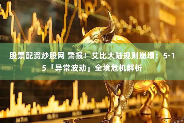 股票配资炒股网 警报！艾比大陆规则崩塌：5·15「异常波动」全境危机解析