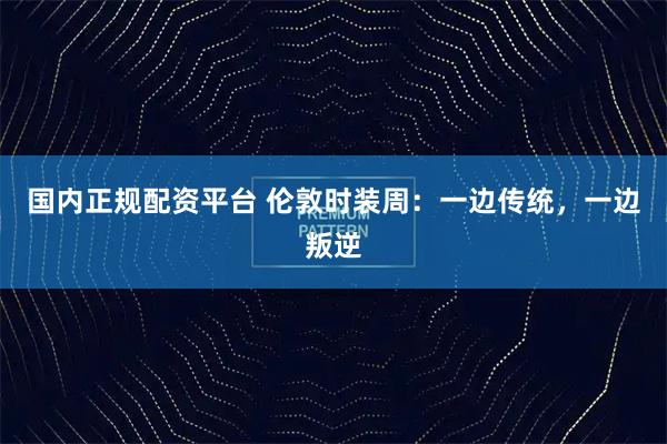 国内正规配资平台 伦敦时装周：一边传统，一边叛逆